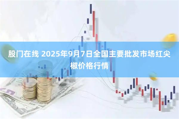 股门在线 2025年9月7日全国主要批发市场红尖椒价格行情