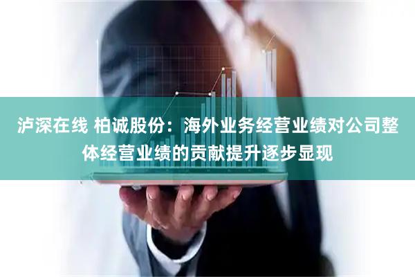泸深在线 柏诚股份：海外业务经营业绩对公司整体经营业绩的贡献提升逐步显现
