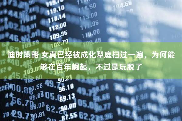 迪时策略 女真已经被成化犁庭扫过一遍，为何能够在百年崛起，不过是玩脱了