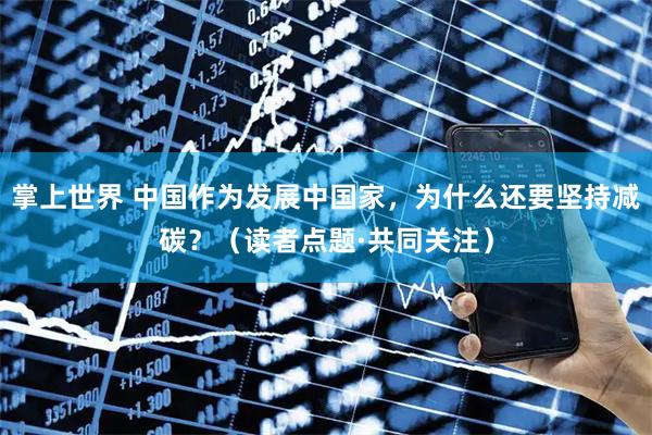 掌上世界 中国作为发展中国家，为什么还要坚持减碳？（读者点题·共同关注）