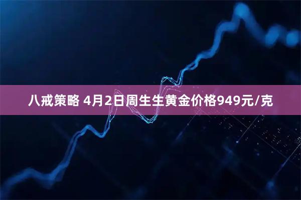 八戒策略 4月2日周生生黄金价格949元/克