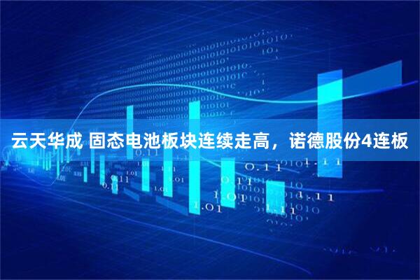 云天华成 固态电池板块连续走高，诺德股份4连板