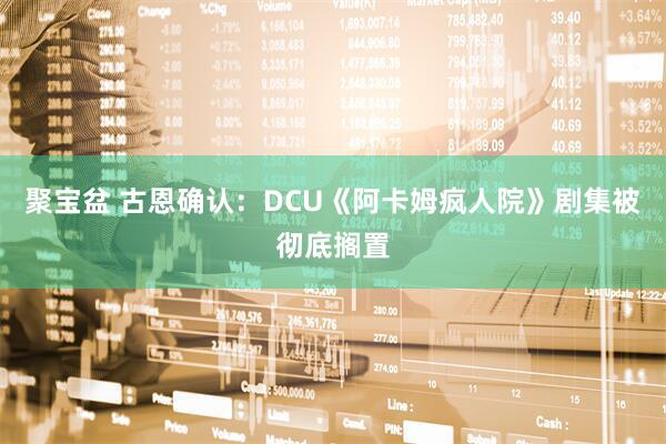 聚宝盆 古恩确认：DCU《阿卡姆疯人院》剧集被彻底搁置