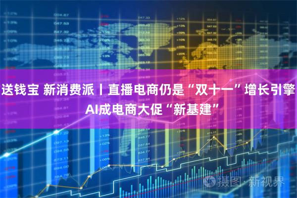 送钱宝 新消费派丨直播电商仍是“双十一”增长引擎  AI成电商大促“新基建”