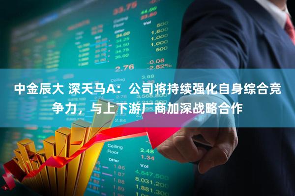 中金辰大 深天马A:公司将持续强化自身综合竞争力,与上下游厂商加深战略合作