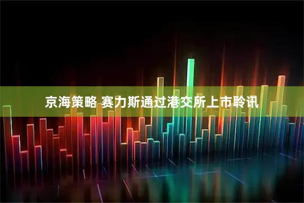 京海策略 赛力斯通过港交所上市聆讯