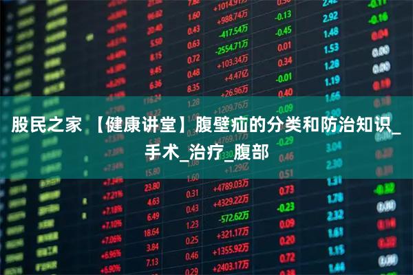 股民之家 【健康讲堂】腹壁疝的分类和防治知识_手术_治疗_腹部