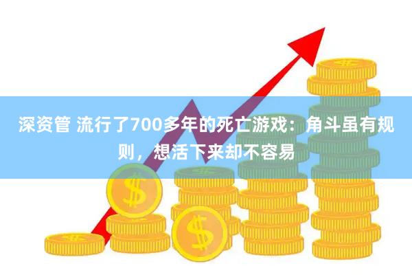 深资管 流行了700多年的死亡游戏:角斗虽有规则,想活下来却不容易