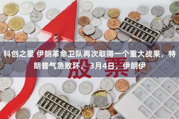 科创之星 伊朗革命卫队再次取得一个重大战果，特朗普气急败坏。 3月4日，伊朗伊